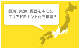 関東、東海、関西を中心にエリアドミナント化を推進!!