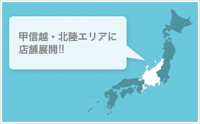 甲信越・北陸エリアに店舗展開!!