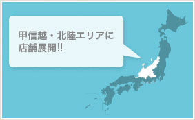 甲信越・北陸エリアに店舗展開!!