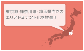 東京都・神奈川県・千葉県内でのエリアドミナント化を推進!!