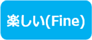 楽しい(Fine)